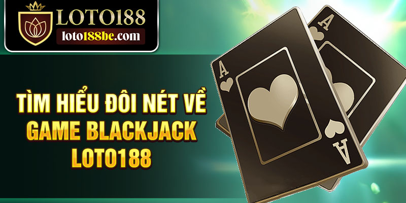 Tìm hiểu đôi nét về game Blackjack Loto188 Tìm hiểu đôi nét về game Blackjack Loto188